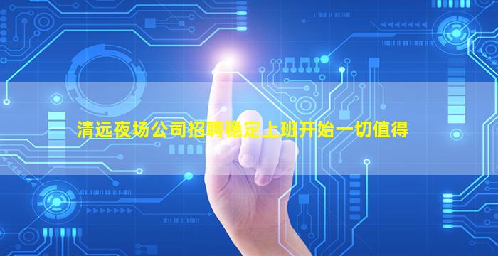 清远夜场公司招聘稳定上班开始一切值得